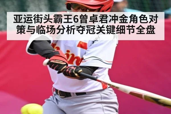 亚运街头霸王6曾卓君冲金角色对策与临场分析夺冠关键细节全盘